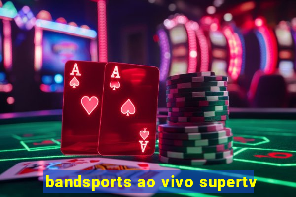 bandsports ao vivo supertv